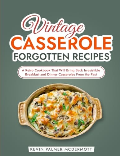 Vintage Casserole Forgotten Recipes A Retro Cookbook That Will Bring Back Irresistible Breakfast and Dinner Casseroles From the Past