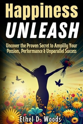Happiness Unleash May Uncover the Proven Secret to Amplify Your Passion, Performance and Unparalleled Success