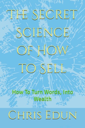 The Secret Science of How to Sell How To Turn Words, Into Wealth