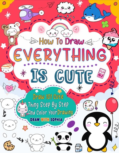 How to Draw Everything Is Cute Draw 101 Cute Things Like Animals, Food, Cute Characters, and More with Easy Step-by-step