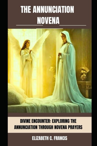 The Annunciation Novena Divine Encounter: Exploring the Annunciation Through Novena Prayers