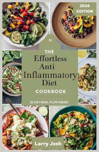 The Effortless Anti-Inflammatory Diet Cookbook Nourish Your Body, Boost Your Immune System, and Reduce Inflammation with Quick, Delicious Recipes Includes a 31-Day Meal Plan