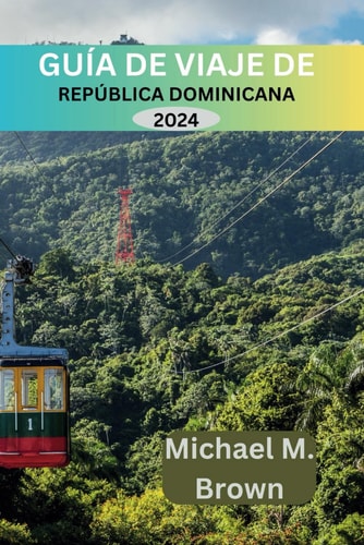 Guía de Viaje de República Dominicana 2024 Develando Los Secretos Mejor Guardados: Descubrimiento de la Cultura, la Cocina, Las Delicias Costeras Y Consejos de Expertos Para Una Aventura Enriquecida