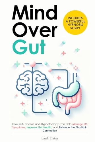 Mind Over Gut How Self-Hypnosis and Hypnotherapy Can Help Manage IBS Symptoms, Improve Gut Health, and Enhance the Gut-Brain Connection. Includes a Powerful Hypnosis Script