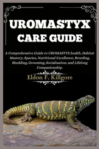 Uromastyx Care Guide A Comprehensive Guide to Uromastyx Health, Habitat Mastery, Species, Nutritional Excellence, Breeding, Shedding, Grooming, Socialization, and Lifelong Companionship.
