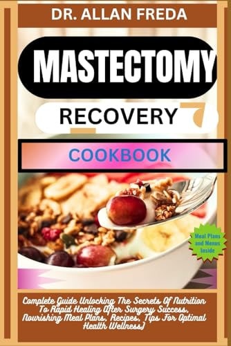 Mastectomy Recovery Cookbook Complete Guide Unlocking The Secrets Of Nutrition To Rapid Healing After Surgery Success, Nourishing Meal Plans, Recipes, Tips For Optimal Health Wellness)