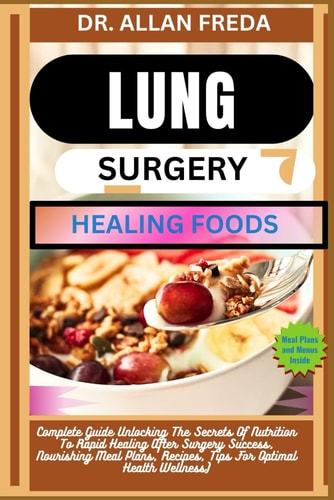 Lung Surgery Healing Foods Complete Guide Unlocking The Secrets Of Nutrition To Rapid Healing After Surgery Success, Nourishing Meal Plans, Recipes, Tips For Optimal Health Wellness)
