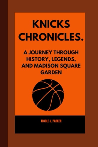 Knicks Chronicles. A Journey Through History, Legends, and Madison Square Garden