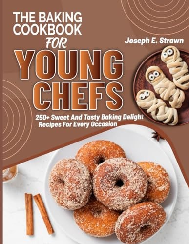 The Baking CookBook for Young Chefs 250+ Sweet And Tasty Baking Delights Recipes For Every Occasion