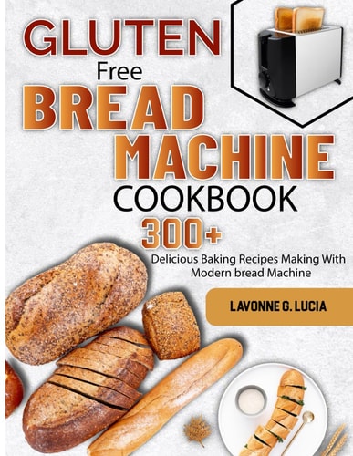 Gluten Free Bread Machine Cookbook 300+ Delicious Baking Recipes Making With Modern Bread Machine