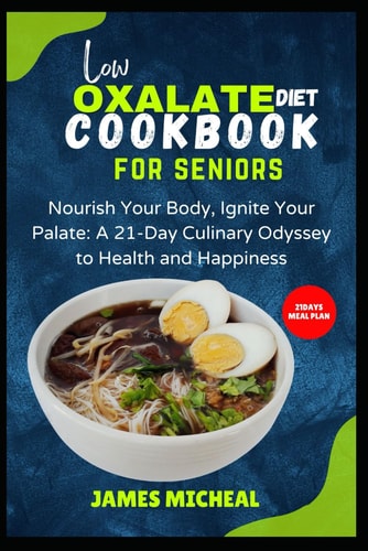 Low Oxalate Diet Cookbook for Seniors Nourish Your Body, Ignite Your Palate: A 21-Day Culinary Odyssey to Health and Happiness