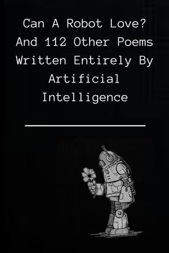 Can A Robot Love? And 112 Poems Written Entirely by Artificial Intelligence