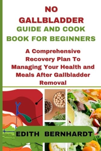 No Gallbladder Guide and Cookbook for Beginners A Comprehensive Recovery Plan To Managing Your Health and Meals After Gallbladder Removal