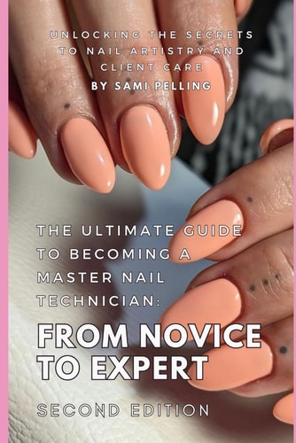 The Ultimate Guide to Becoming a Master Nail Technician From Novice to Expert: Unlocking the Secrets to Nail Artistry and Client Care