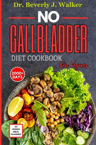 No Gallbladder Diet Cookbook for Vegans The Comprehensive Plant-based Recipes to Support Your Digestive System, Reduce Inflammation and Enhance Recovery After Cholecyst Removal.
