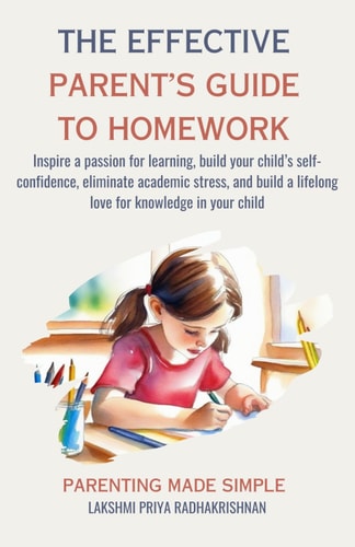 The Effective Parent's Guide to Homework Inspire a Passion for Learning, Build Your Child's Self-confidence, Eliminate Academic Stress, and Build a Lifelong Love for Knowledge in Your Child