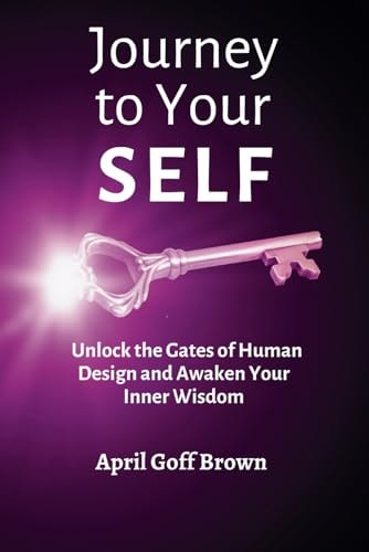Journey to Your SELF Unlocking the Gates of Human Design and Awaken Your Inner Wisdom