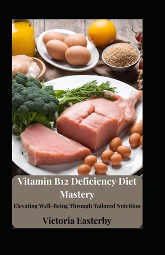 Vitamin B12 Deficiency Diet Mastery Elevating Well-Being Through Tailored Nutrition