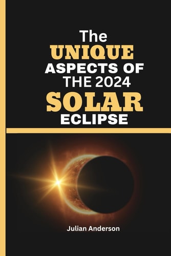 The Unique Aspects of the 2024 Solar Eclipse Unveiling the Magnificence of the 2024 Total Solar Eclipse and why it Could be the Best Eclipse for Years.