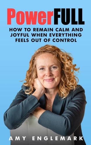 PowerFULL How to Remain Calm and Joyful When Everything Feels Out of Control