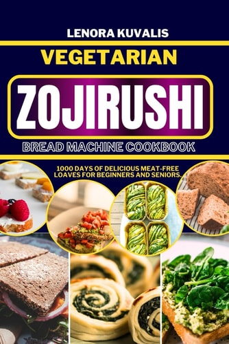 Vegetarian Zojirushi Bread Machine Cookbook 1000 Days of Delicious Meat-Free Loaves for Beginners and Seniors