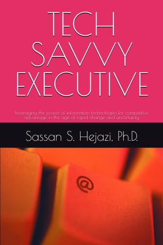 Tech Savvy Executive Leveraging the Power of Information Technologies for Competitive Advantage in the Age of Rapid Change and Uncertainty