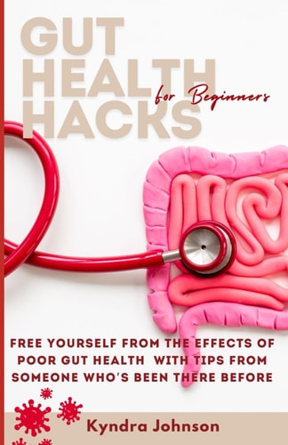 Gut Health Hacks For Beginners Free Yourself From The Effects Of Poor Gut Health With Tips From Someone Who's Been There Before