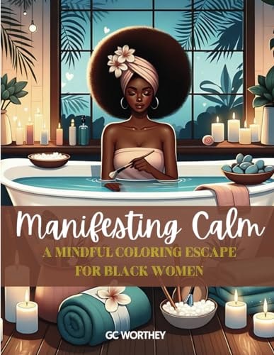 Manifesting Calm A Mindful Coloring Escape for Black Women: 40 Illustrations Celebrating Self-Care and Self-Love by Beautiful Black Women.