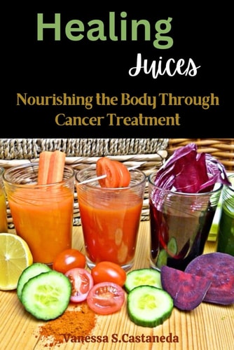 Healing Juices Nourishing the Body Through Cancer Treatment