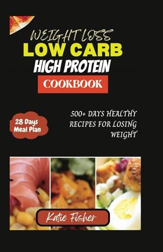 The Complete Low Carb High Protein Cookbook for Weight Loss 500+ Days Healthy Recipes for Losing Weight