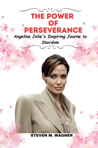 The Power of Perseverance Angelina Jolie's Inspiring Journey to Stardom