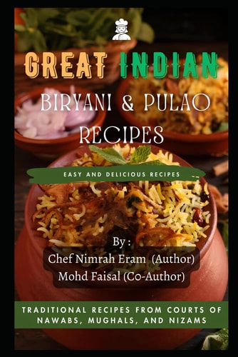 Great Indian Biryani and Pulao Recipes Traditional Recipes from the Courts of Nawabs, Mughals, and Nizams