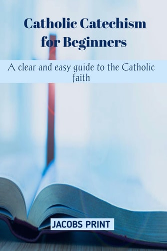 Catholic Catechism for Beginners A Clear and Easy Guide to the Catholic Faith