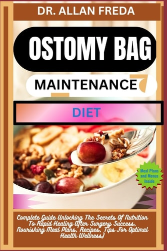 Ostomy Bag Maintenance Diet Complete Guide Unlocking The Secrets Of Nutrition To Rapid Healing After Surgery Success, Nourishing Meal Plans, Recipes, Tips For Optimal Health Wellness