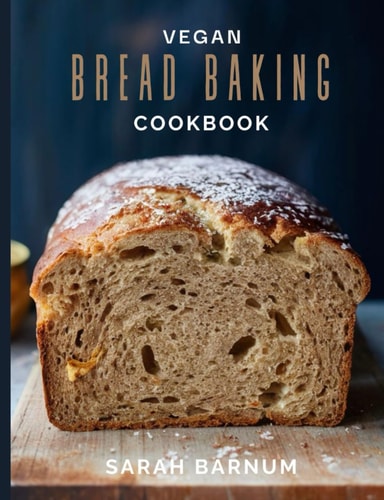 Vegan Bread Baking Cookbook - Tasty Homemade Plant-Based Artisan Bread Recipes