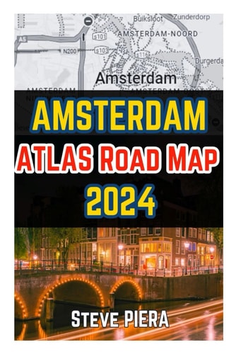 Amsterdam Atlas Road Map 2024 Essential Guide To Amsterdam's Hidden Gems And Tips, Itinerary Planner, Culture, And History With Day Trips And Excursions With Accurate Road Map To Explore The City