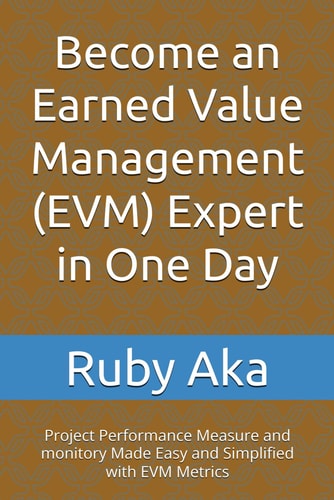 Become an Earned Value Management (EVM) Expert in One Day Project Performance Measure and Monitory Made Easy and Simplified with EVM Metrics