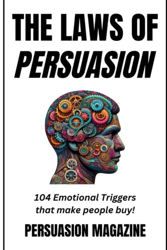 The Laws of Persuasion 104 Emotional Triggers that Make People Buy!
