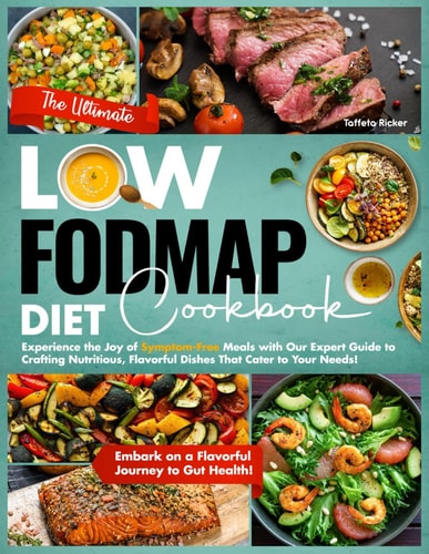 The Ultimate Low-Fodmap Diet Cookbook Experience the Joy of Symptom-Free Meals with Our Expert Guide to Crafting Nutritious, Flavorful Dishes That Cater to Your Needs