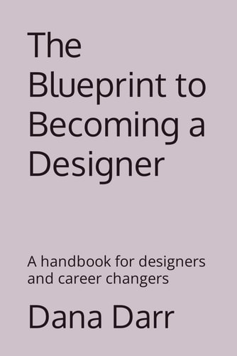The Blueprint to Becoming a Designer A Handbook for Designers and Career Changers