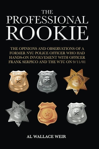 The Professional Rookie The Opinions and Observations of a Former NYC Police Officer who Had Hands on Involvement with Officer Frank Serpico and the WTC on 9/11/01