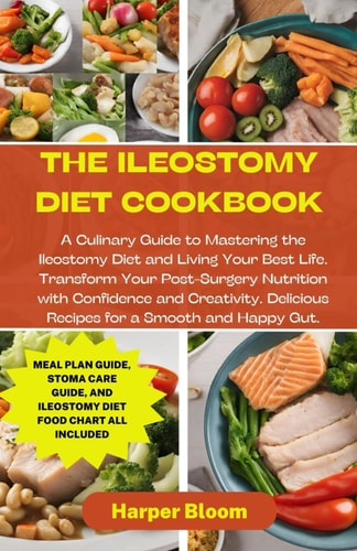 The Ileostomy Diet Cookbook A Culinary Guide to Mastering the Ileostomy Diet and Living Your Best Life. Transform Your Post-Surgery Nutrition with Confidence and Creativity.