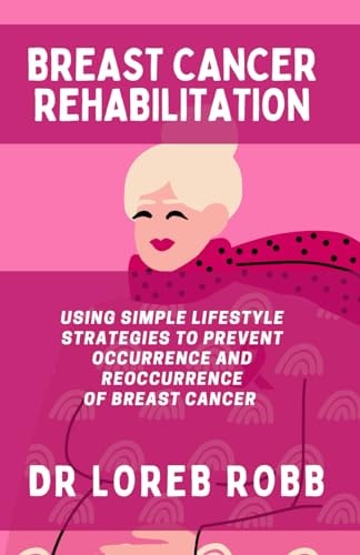 Breast Cancer Rehabilitation Using Simple Lifestyle Strategies to Prevent the Occurrence and Reoccurrence of Breast Cancer