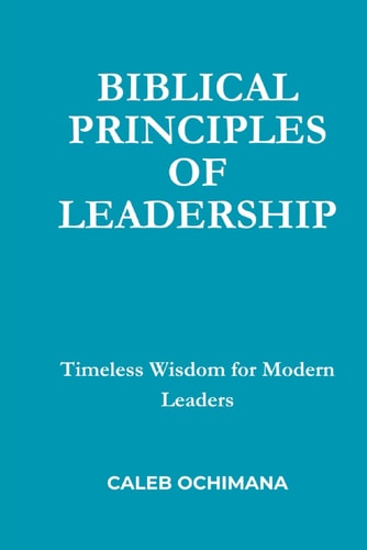 Biblical Principles of Leadership Timeless Wisdom for Modern Leaders