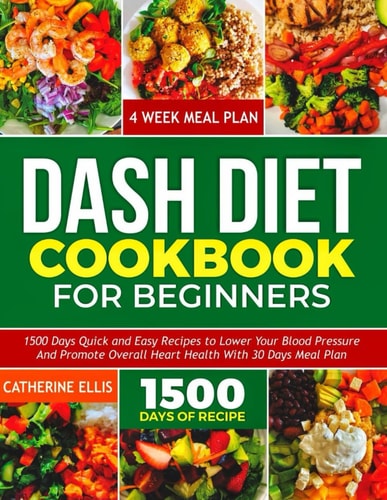 Dash Diet Cookbook for Beginners 15OO Days Quick and Easy Recipes to Lower Your Blood Pressure and Promote Overall Heart Health with 30 Days Meal Plan
