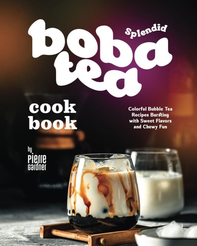 Splendid Boba Tea Cookbook Colorful Bubble Tea Recipes Bursting with Sweet Flavors and Chewy Fun
