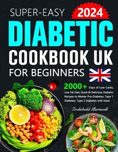 Easy Diabetic Cookbook UK for Beginners 2000+ Days of Low-Carbs, Low Fat Diet, Quick & Delicious Diabetic Recipes to Master Pre-Diabetes, Type 1 Diabetes, Type 2 Diabetes with Ease!