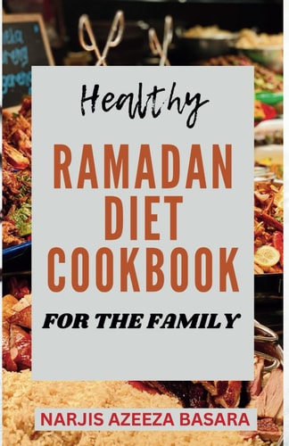 Healthy Ramadan Diet Cookbook For The Family The Complete Easy-to-Prepare Ramadan Recipes For Suhoor, Iftar And Eid Celebration