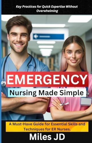 Emergency Nursing Made Simple A Must-Have Guide for Essential Skills and Techniques for ER Nurses.