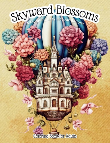 Skyward Blossoms A Floral Fantasy Hot Air Balloon Coloring Book for Adults: Vintage Victorian-Style Air Balloon Stress Relieving & Relaxation Drawings